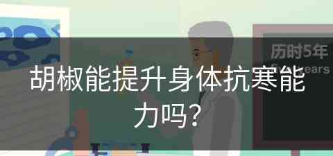 胡椒能提升身体抗寒能力吗？(胡椒能提升身体抗寒能力吗视频)